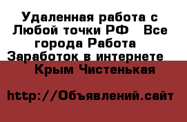 Удаленная работа с Любой точки РФ - Все города Работа » Заработок в интернете   . Крым,Чистенькая